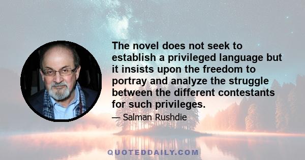 The novel does not seek to establish a privileged language but it insists upon the freedom to portray and analyze the struggle between the different contestants for such privileges.