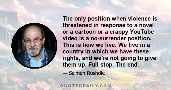 The only position when violence is threatened in response to a novel or a cartoon or a crappy YouTube video is a no-surrender position. This is how we live. We live in a country in which we have these rights, and we're