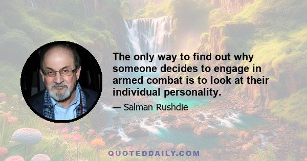 The only way to find out why someone decides to engage in armed combat is to look at their individual personality.