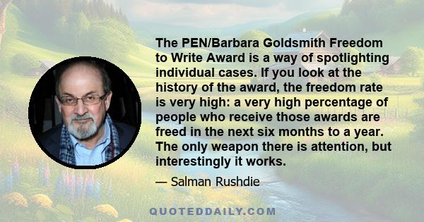 The PEN/Barbara Goldsmith Freedom to Write Award is a way of spotlighting individual cases. If you look at the history of the award, the freedom rate is very high: a very high percentage of people who receive those