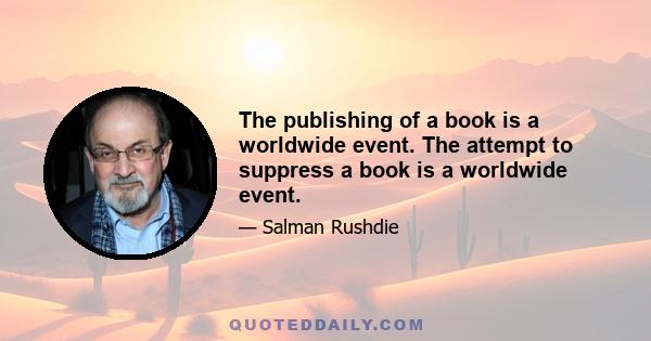 The publishing of a book is a worldwide event. The attempt to suppress a book is a worldwide event.