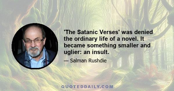 'The Satanic Verses' was denied the ordinary life of a novel. It became something smaller and uglier: an insult.