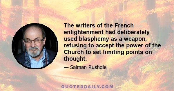 The writers of the French enlightenment had deliberately used blasphemy as a weapon, refusing to accept the power of the Church to set limiting points on thought.