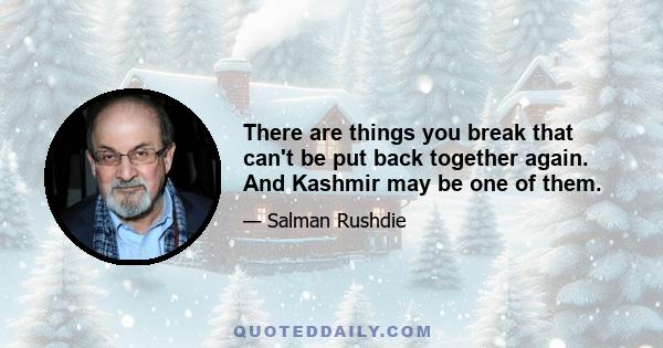 There are things you break that can't be put back together again. And Kashmir may be one of them.