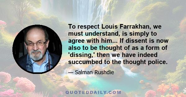 To respect Louis Farrakhan, we must understand, is simply to agree with him... If dissent is now also to be thought of as a form of 'dissing,' then we have indeed succumbed to the thought police.