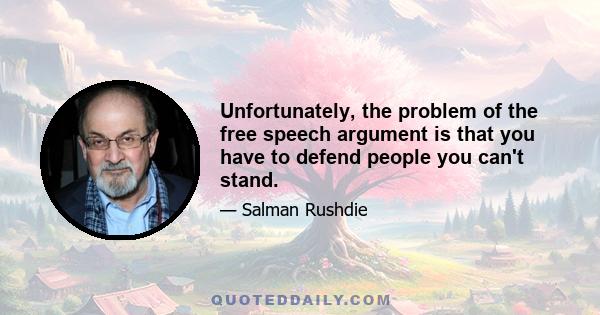 Unfortunately, the problem of the free speech argument is that you have to defend people you can't stand.