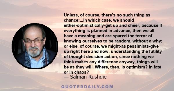 Unless, of course, there's no such thing as chance;...in which case, we should either-optimistically-get up and cheer, because if everything is planned in advance, then we all have a meaning and are spared the terror of 