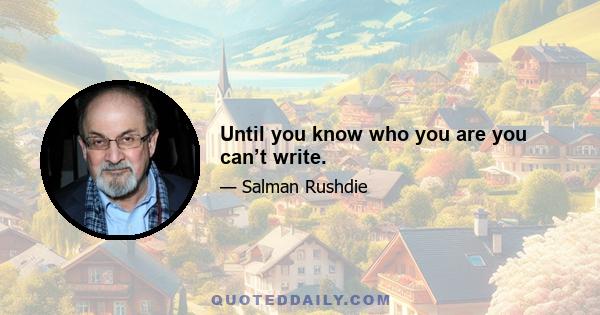 Until you know who you are you can’t write.