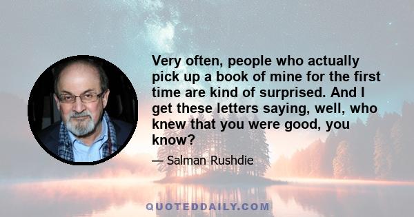 Very often, people who actually pick up a book of mine for the first time are kind of surprised. And I get these letters saying, well, who knew that you were good, you know?