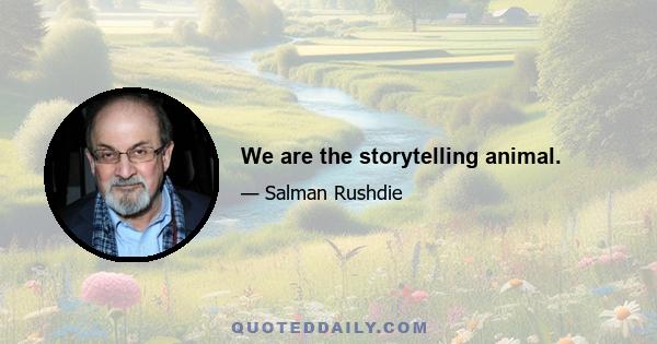 We are the storytelling animal.