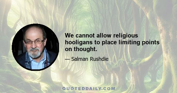 We cannot allow religious hooligans to place limiting points on thought.