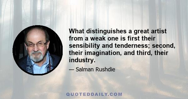 What distinguishes a great artist from a weak one is first their sensibility and tenderness; second, their imagination, and third, their industry.