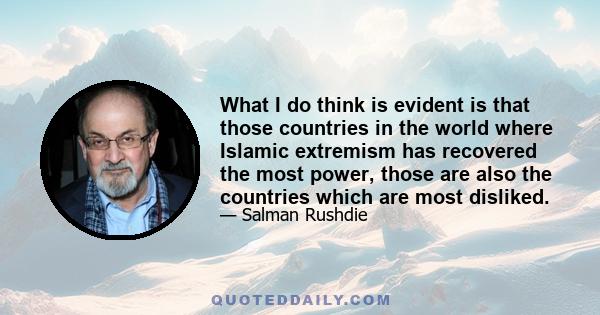 What I do think is evident is that those countries in the world where Islamic extremism has recovered the most power, those are also the countries which are most disliked.