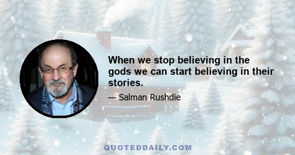 When we stop believing in the gods we can start believing in their stories.