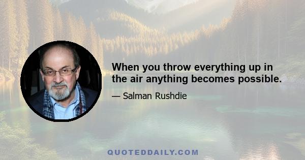 When you throw everything up in the air anything becomes possible.