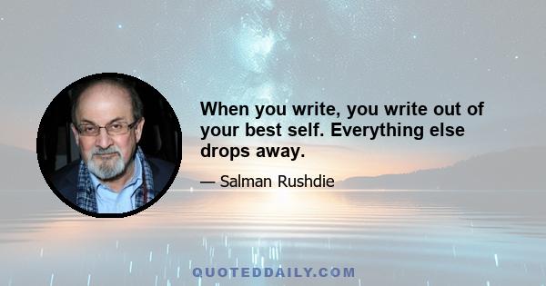 When you write, you write out of your best self. Everything else drops away.