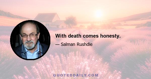 With death comes honesty.