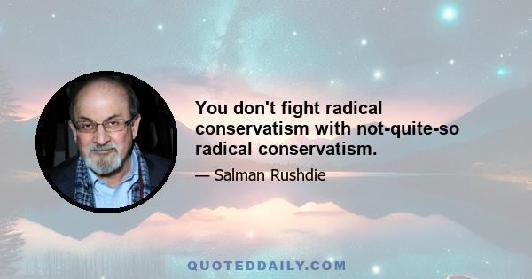 You don't fight radical conservatism with not-quite-so radical conservatism.