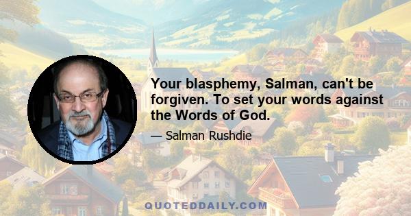 Your blasphemy, Salman, can't be forgiven. To set your words against the Words of God.