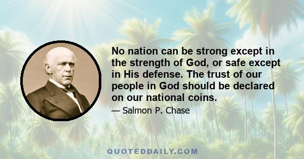 No nation can be strong except in the strength of God, or safe except in His defense. The trust of our people in God should be declared on our national coins.