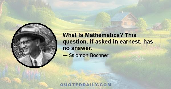 What Is Mathematics? This question, if asked in earnest, has no answer.