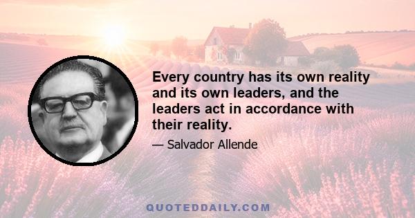 Every country has its own reality and its own leaders, and the leaders act in accordance with their reality.