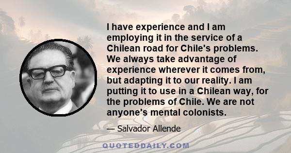 I have experience and I am employing it in the service of a Chilean road for Chile's problems. We always take advantage of experience wherever it comes from, but adapting it to our reality. I am putting it to use in a