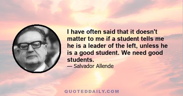 I have often said that it doesn't matter to me if a student tells me he is a leader of the left, unless he is a good student. We need good students.