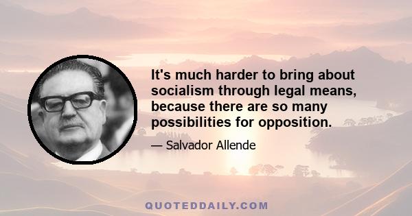 It's much harder to bring about socialism through legal means, because there are so many possibilities for opposition.