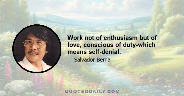 Work not of enthusiasm but of love, conscious of duty-which means self-denial.