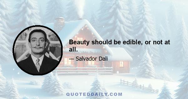 Beauty should be edible, or not at all.