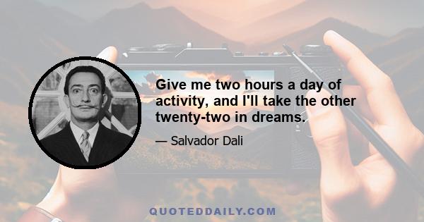 Give me two hours a day of activity, and I'll take the other twenty-two in dreams.