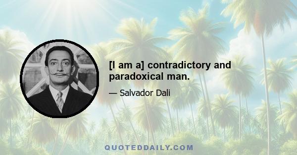 [I am a] contradictory and paradoxical man.