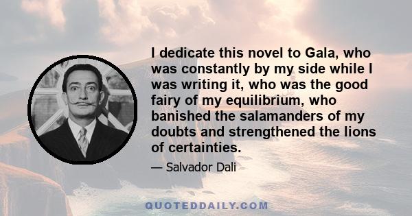 I dedicate this novel to Gala, who was constantly by my side while I was writing it, who was the good fairy of my equilibrium, who banished the salamanders of my doubts and strengthened the lions of certainties.