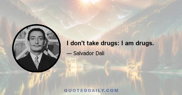 I don't take drugs: I am drugs.