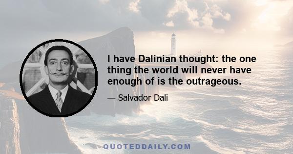 I have Dalinian thought: the one thing the world will never have enough of is the outrageous.