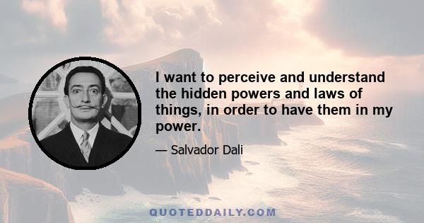 I want to perceive and understand the hidden powers and laws of things, in order to have them in my power.