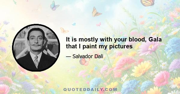 It is mostly with your blood, Gala that I paint my pictures