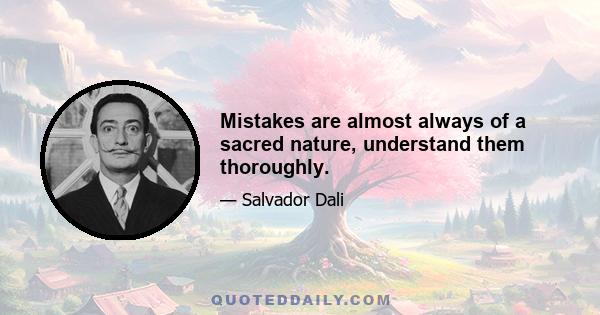 Mistakes are almost always of a sacred nature, understand them thoroughly.