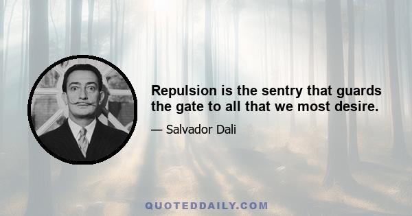 Repulsion is the sentry that guards the gate to all that we most desire.