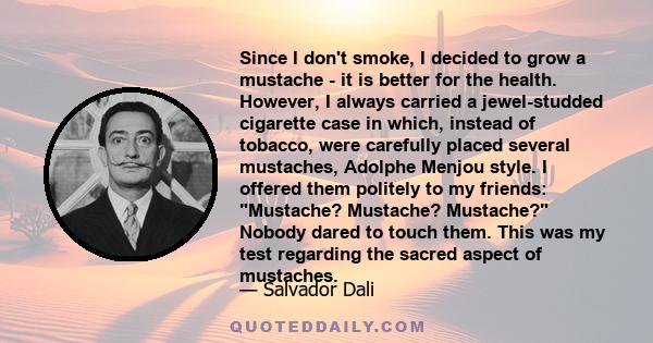 Since I don't smoke, I decided to grow a mustache - it is better for the health. However, I always carried a jewel-studded cigarette case in which, instead of tobacco, were carefully placed several mustaches, Adolphe