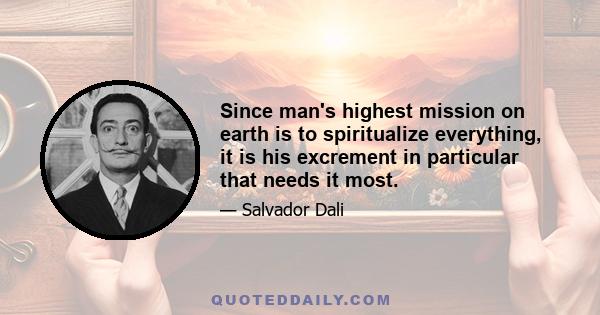 Since man's highest mission on earth is to spiritualize everything, it is his excrement in particular that needs it most.