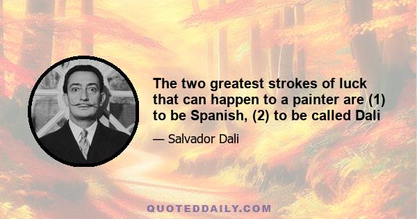 The two greatest strokes of luck that can happen to a painter are (1) to be Spanish, (2) to be called Dali