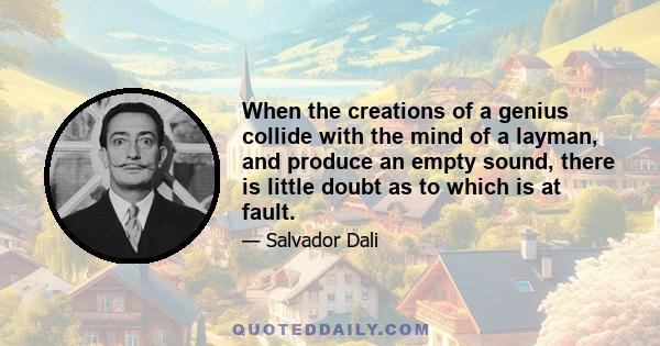 When the creations of a genius collide with the mind of a layman, and produce an empty sound, there is little doubt as to which is at fault.