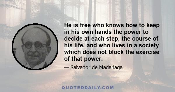 He is free who knows how to keep in his own hands the power to decide at each step, the course of his life, and who lives in a society which does not block the exercise of that power.