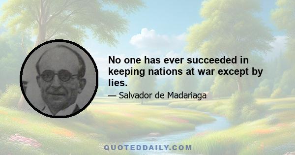 No one has ever succeeded in keeping nations at war except by lies.