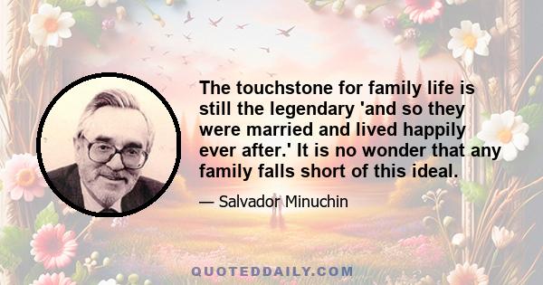 The touchstone for family life is still the legendary 'and so they were married and lived happily ever after.' It is no wonder that any family falls short of this ideal.