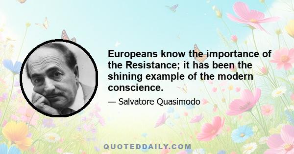 Europeans know the importance of the Resistance; it has been the shining example of the modern conscience.