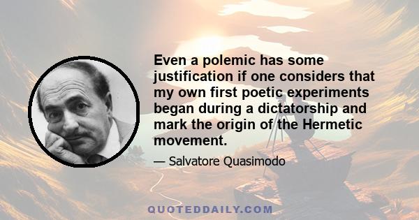 Even a polemic has some justification if one considers that my own first poetic experiments began during a dictatorship and mark the origin of the Hermetic movement.