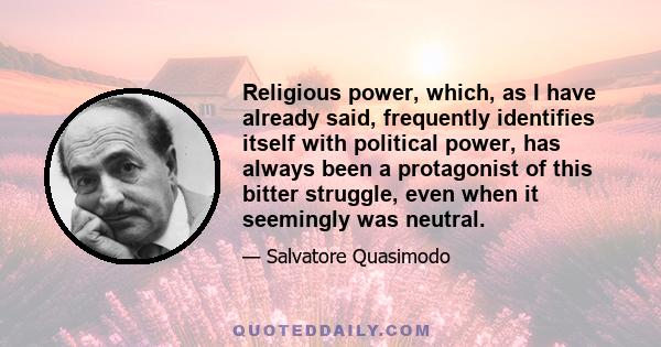 Religious power, which, as I have already said, frequently identifies itself with political power, has always been a protagonist of this bitter struggle, even when it seemingly was neutral.